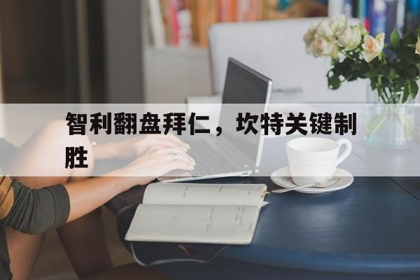 智利翻盘拜仁，坎特关键制胜的简单介绍